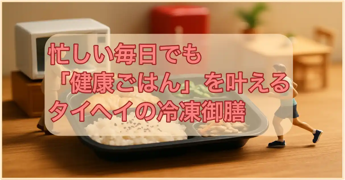 忙しい毎日でも「健康ごはん」を叶える、タイヘイの冷凍御膳　アイキャッチ画像